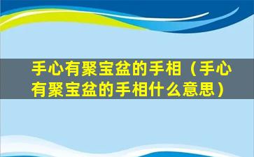 手心有聚宝盆的手相（手心有聚宝盆的手相什么意思）