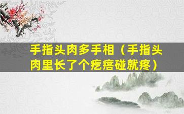 手指头肉多手相（手指头肉里长了个疙瘩碰就疼）