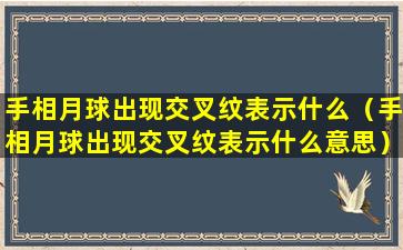 手相月球出现交叉纹表示什么（手相月球出现交叉纹表示什么意思）