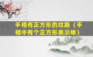 手相有正方形的纹路（手相中有个正方形表示啥）