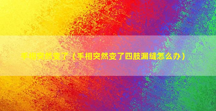 手相突然变了（手相突然变了四肢漏缝怎么办）