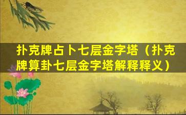 扑克牌占卜七层金字塔（扑克牌算卦七层金字塔解释释义）