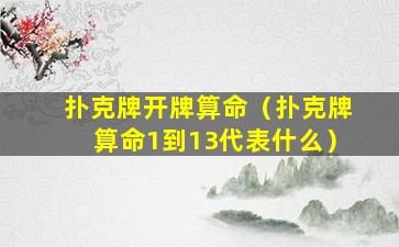 扑克牌开牌算命（扑克牌算命1到13代表什么）