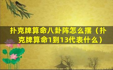 扑克牌算命八卦阵怎么摆（扑克牌算命1到13代表什么）