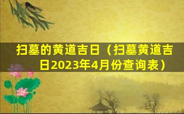 扫墓的黄道吉日（扫墓黄道吉日2023年4月份查询表）