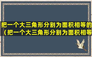 把一个大三角形分割为面积相等的（把一个大三角形分割为面积相等的4个三角形,求bc的长度）