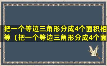 把一个等边三角形分成4个面积相等（把一个等边三角形分成4个面积相等的三角形,可以怎样分）