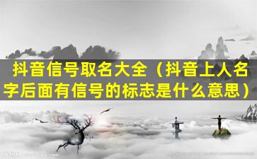 抖音信号取名大全（抖音上人名字后面有信号的标志是什么意思）