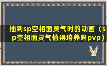 抽到sp空相面灵气时的动画（sp空相面灵气值得培养吗pvp）