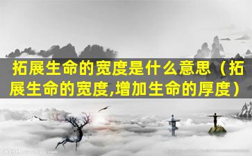 拓展生命的宽度是什么意思（拓展生命的宽度,增加生命的厚度）