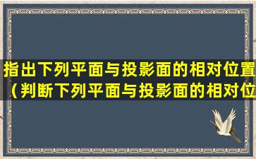 指出下列平面与投影面的相对位置（判断下列平面与投影面的相对位置,填写它们的名称）