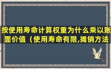 按使用寿命计算权重为什么乘以账面价值（使用寿命有限,摊销方法由年限平均法变更为产量法）