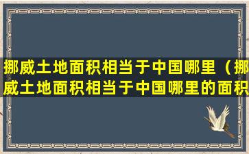 挪威土地面积相当于中国哪里（挪威土地面积相当于中国哪里的面积）