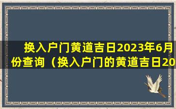 换入户门黄道吉日2023年6月份查询（换入户门的黄道吉日2024）