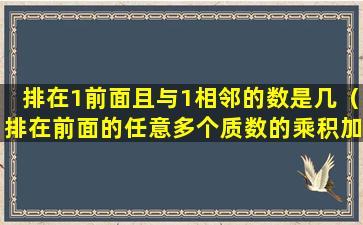 排在1前面且与1相邻的数是几（排在前面的任意多个质数的乘积加1一定是质数吗）