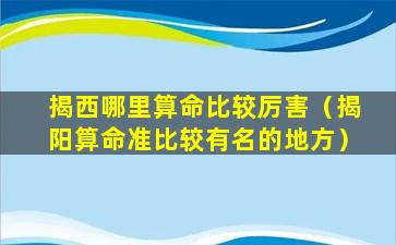 揭西哪里算命比较厉害（揭阳算命准比较有名的地方）