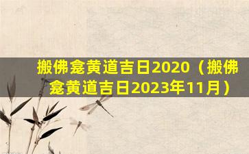 搬佛龛黄道吉日2020（搬佛龛黄道吉日2023年11月）