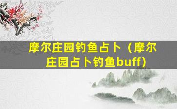 摩尔庄园钓鱼占卜（摩尔庄园占卜钓鱼buff）