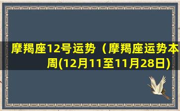 摩羯座12号运势（摩羯座运势本周(12月11至11月28日)紫薇星）