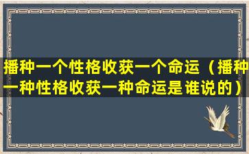 播种一个性格收获一个命运（播种一种性格收获一种命运是谁说的）