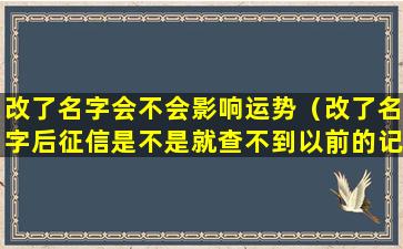 改了名字会不会影响运势（改了名字后征信是不是就查不到以前的记录了）