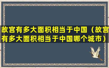 故宫有多大面积相当于中国（故宫有多大面积相当于中国哪个城市）