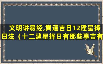 文明讲易经,黄道吉日12建星择日法（十二建星择日有那些事吉有那些事凶）