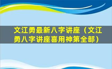 文江勇最新八字讲座（文江勇八字讲座喜用神第全部）