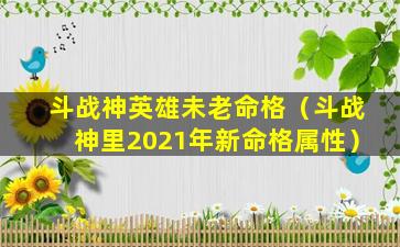 斗战神英雄未老命格（斗战神里2021年新命格属性）