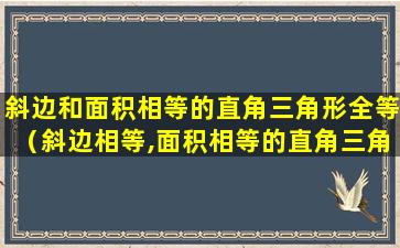 斜边和面积相等的直角三角形全等（斜边相等,面积相等的直角三角形全等吗）