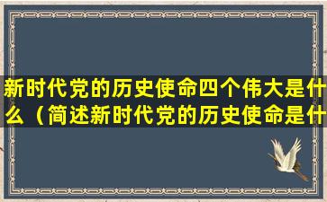 新时代党的历史使命四个伟大是什么（简述新时代党的历史使命是什么四个伟大）