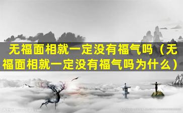 无福面相就一定没有福气吗（无福面相就一定没有福气吗为什么）