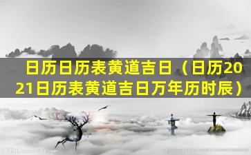 日历日历表黄道吉日（日历2021日历表黄道吉日万年历时辰）