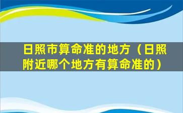 日照市算命准的地方（日照附近哪个地方有算命准的）