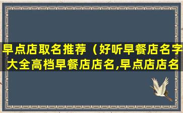 早点店取名推荐（好听早餐店名字大全高档早餐店店名,早点店店名大全）