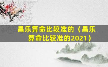 昌乐算命比较准的（昌乐算命比较准的2021）