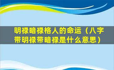 明禄暗禄格人的命运（八字带明禄带暗禄是什么意思）
