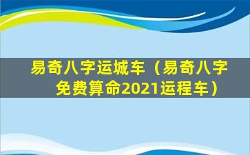 易奇八字运城车（易奇八字免费算命2021运程车）