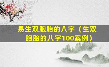 易生双胞胎的八字（生双胞胎的八字100案例）