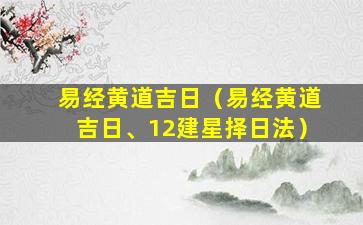 易经黄道吉日（易经黄道吉日、12建星择日法）