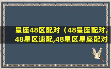 星座48区配对（48星座配对,48星区速配,48星区星座配对查询）