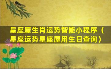 星座屋生肖运势智能小程序（星座运势星座屋用生日查询）