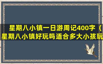 星期八小镇一日游周记400字（星期八小镇好玩吗适合多大小孩玩）