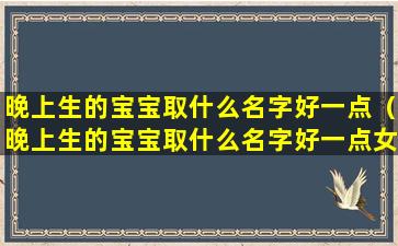 晚上生的宝宝取什么名字好一点（晚上生的宝宝取什么名字好一点女孩）