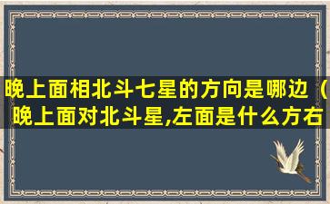 晚上面相北斗七星的方向是哪边（晚上面对北斗星,左面是什么方右面是什么方）