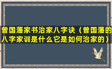 曾国藩家书治家八字诀（曾国藩的八字家训是什么它是如何治家的）