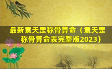 最新袁天罡称骨算命（袁天罡称骨算命表完整版2023）