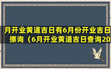 月开业黄道吉日有6月份开业吉日擦询（6月开业黄道吉日查询2021年）
