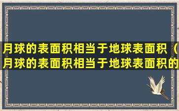 月球的表面积相当于地球表面积（月球的表面积相当于地球表面积的多少倍）