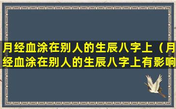 月经血涂在别人的生辰八字上（月经血涂在别人的生辰八字上有影响吗）